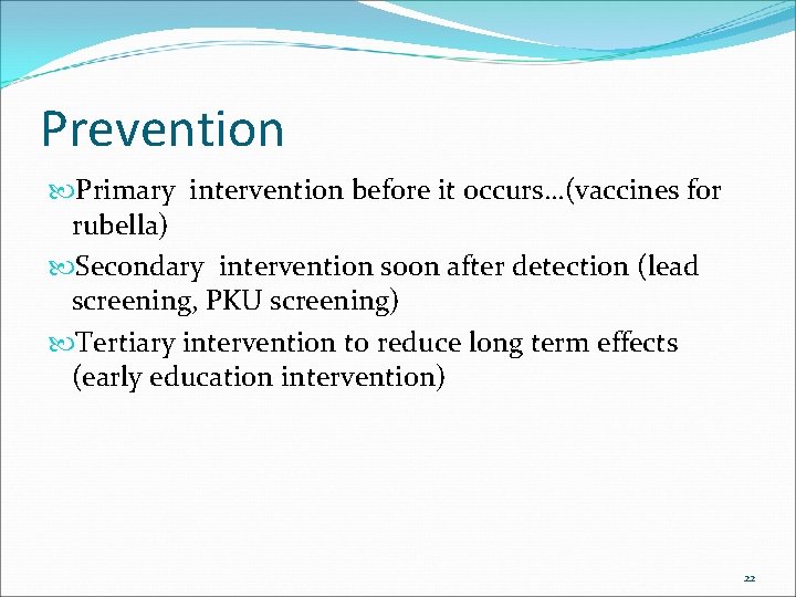 Prevention Primary intervention before it occurs…(vaccines for rubella) Secondary intervention soon after detection (lead