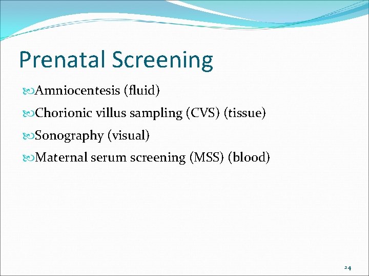 Prenatal Screening Amniocentesis (fluid) Chorionic villus sampling (CVS) (tissue) Sonography (visual) Maternal serum screening