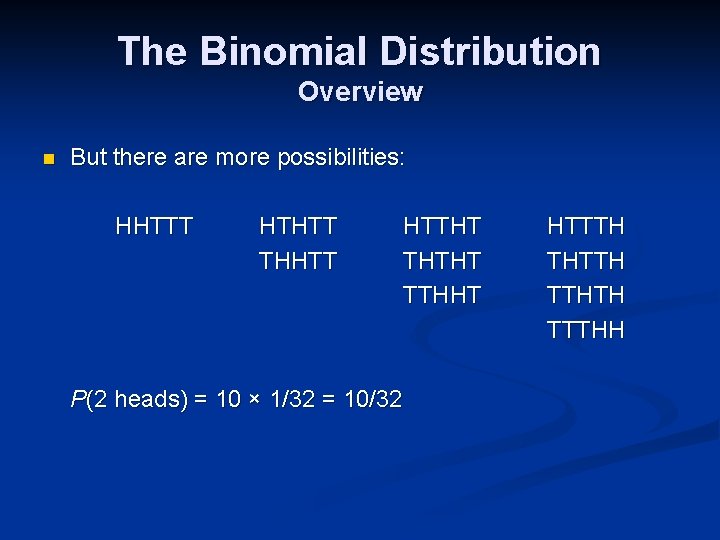 The Binomial Distribution Overview n But there are more possibilities: HHTTT HTHTT THHTT HTTHT