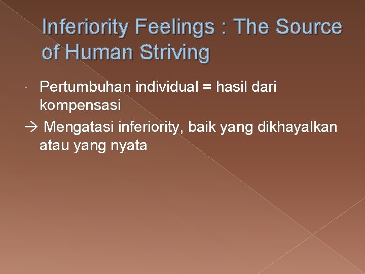 Inferiority Feelings : The Source of Human Striving Pertumbuhan individual = hasil dari kompensasi