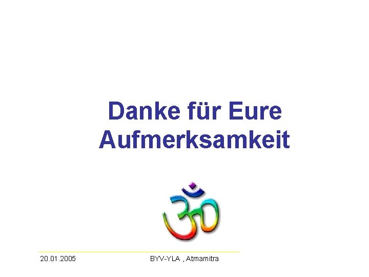 Danke für Eure Aufmerksamkeit 20. 01. 2005 BYV-YLA , Atmamitra 