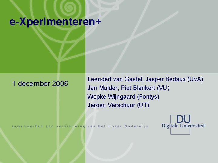 e-Xperimenteren+ 1 december 2006 Leendert van Gastel, Jasper Bedaux (Uv. A) Jan Mulder, Piet