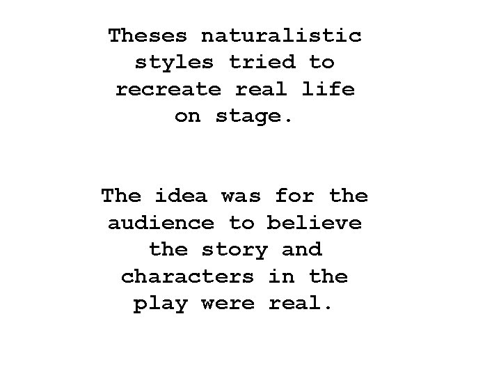 Theses naturalistic styles tried to recreate real life on stage. The idea was for