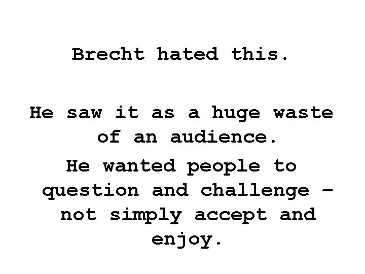 Brecht hated this. He saw it as a huge waste of an audience. He