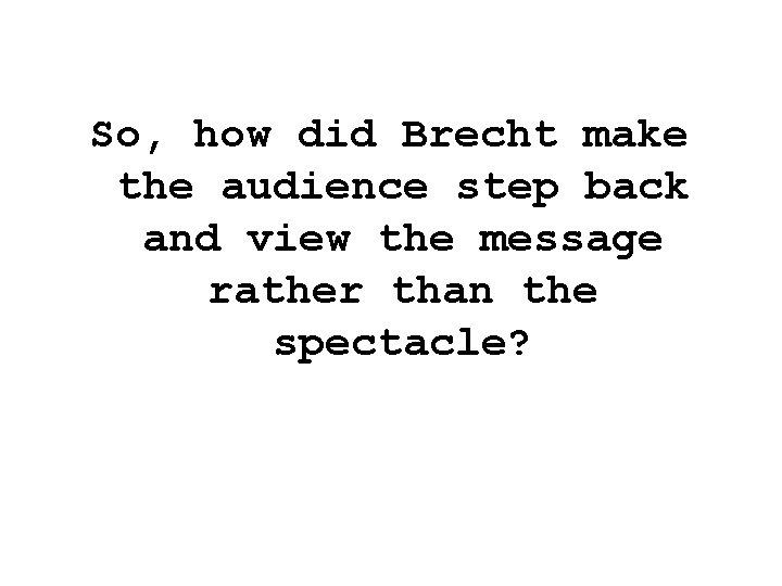 So, how did Brecht make the audience step back and view the message rather