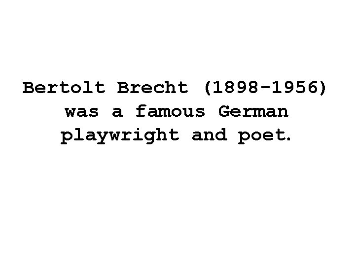 Bertolt Brecht (1898 -1956) was a famous German playwright and poet. 