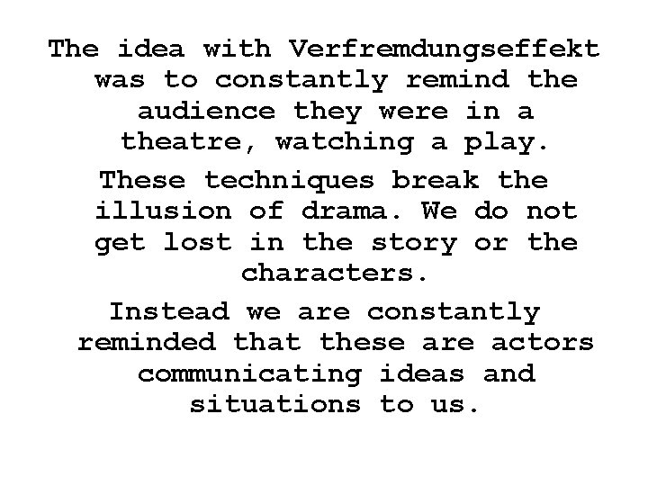 The idea with Verfremdungseffekt was to constantly remind the audience they were in a