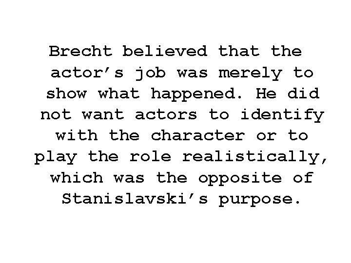 Brecht believed that the actor’s job was merely to show what happened. He did