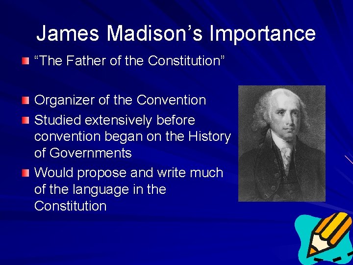 James Madison’s Importance “The Father of the Constitution” Organizer of the Convention Studied extensively