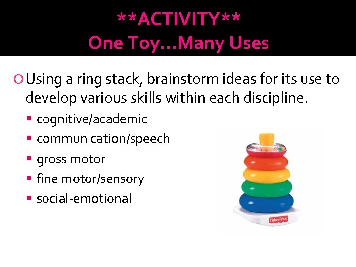 **ACTIVITY** One Toy…Many Uses Using a ring stack, brainstorm ideas for its use to