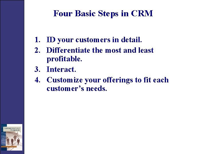 Four Basic Steps in CRM 1. ID your customers in detail. 2. Differentiate the