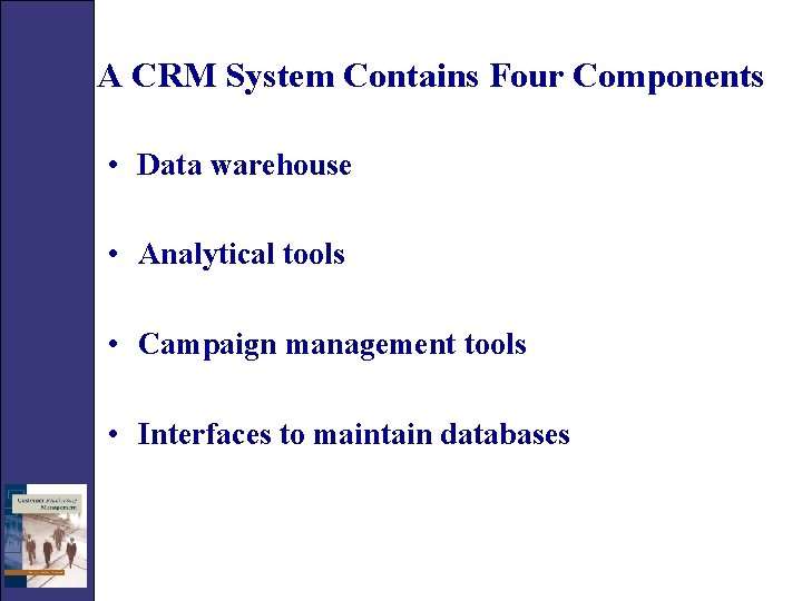 A CRM System Contains Four Components • Data warehouse • Analytical tools • Campaign