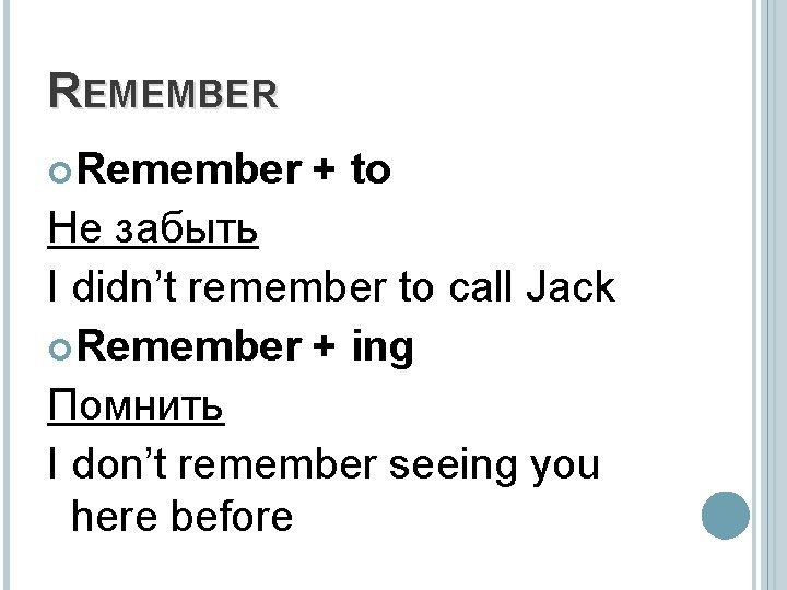 REMEMBER Remember + to Не забыть I didn’t remember to call Jack Remember +