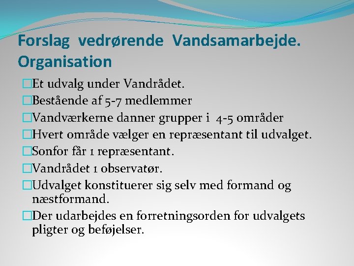 Forslag vedrørende Vandsamarbejde. Organisation �Et udvalg under Vandrådet. �Bestående af 5 -7 medlemmer �Vandværkerne