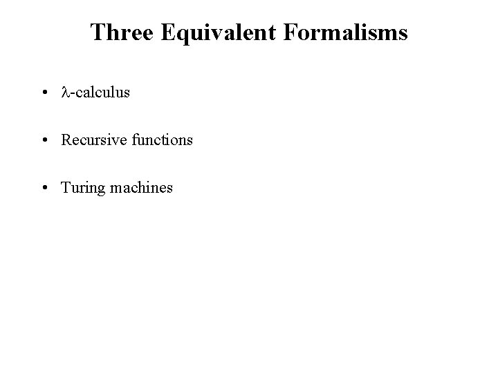 Three Equivalent Formalisms • -calculus • Recursive functions • Turing machines 