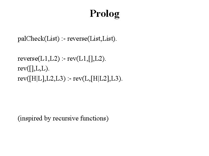 Prolog pal. Check(List) : - reverse(List, List). reverse(L 1, L 2) : - rev(L