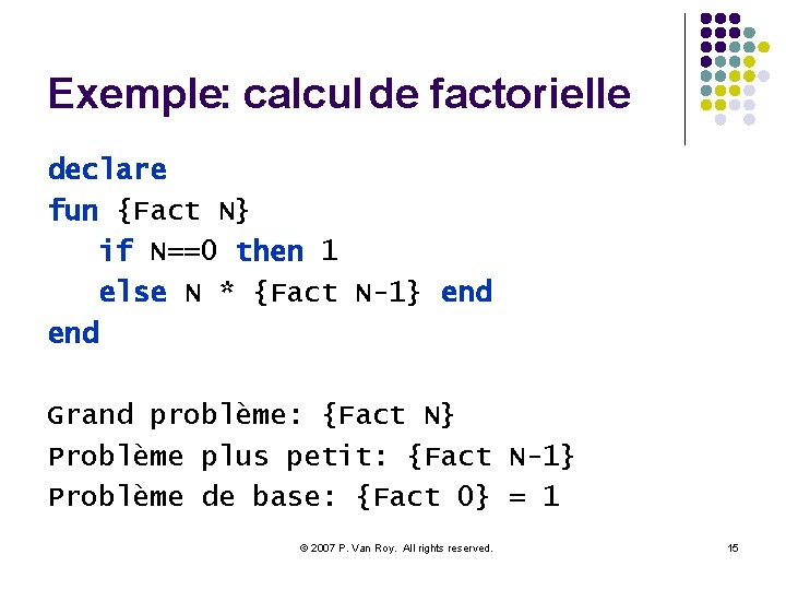 Exemple: calcul de factorielle declare fun {Fact N} if N==0 then 1 else N