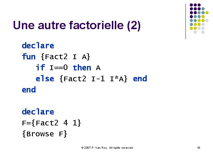 Une autre factorielle (2) declare fun {Fact 2 I A} if I==0 then A