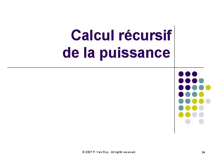 Calcul récursif de la puissance © 2007 P. Van Roy. All rights reserved. 34