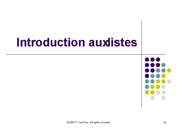 Introduction auxlistes © 2007 P. Van Roy. All rights reserved. 41 