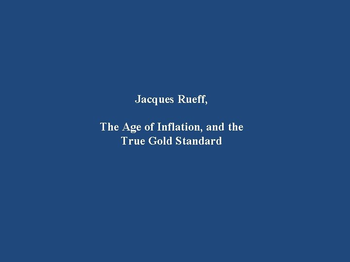 Jacques Rueff, The Age of Inflation, and the True Gold Standard 
