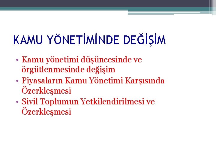 KAMU YÖNETİMİNDE DEĞİŞİM • Kamu yönetimi düşüncesinde ve örgütlenmesinde değişim • Piyasaların Kamu Yönetimi