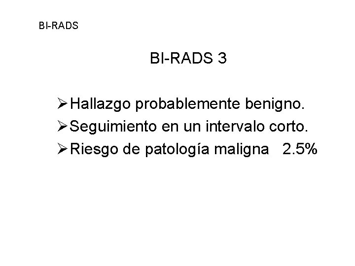 BI-RADS 3 ØHallazgo probablemente benigno. ØSeguimiento en un intervalo corto. ØRiesgo de patología maligna