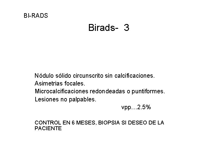 BI-RADS Birads- 3 Nódulo sólido circunscrito sin calcificaciones. Asimetrias focales. Microcalcificaciones redondeadas o puntiformes.