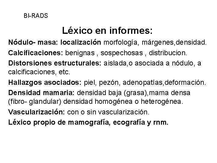 BI-RADS Léxico en informes: Nódulo- masa: localización morfología, márgenes, densidad. Calcificaciones: benignas , sospechosas