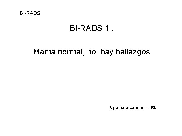 BI-RADS 1. Mama normal, no hay hallazgos Vpp para cancer----0% 
