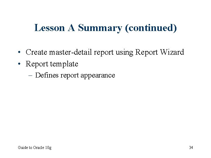 Lesson A Summary (continued) • Create master-detail report using Report Wizard • Report template