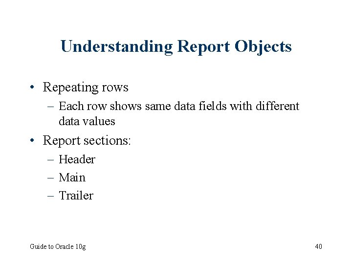 Understanding Report Objects • Repeating rows – Each row shows same data fields with
