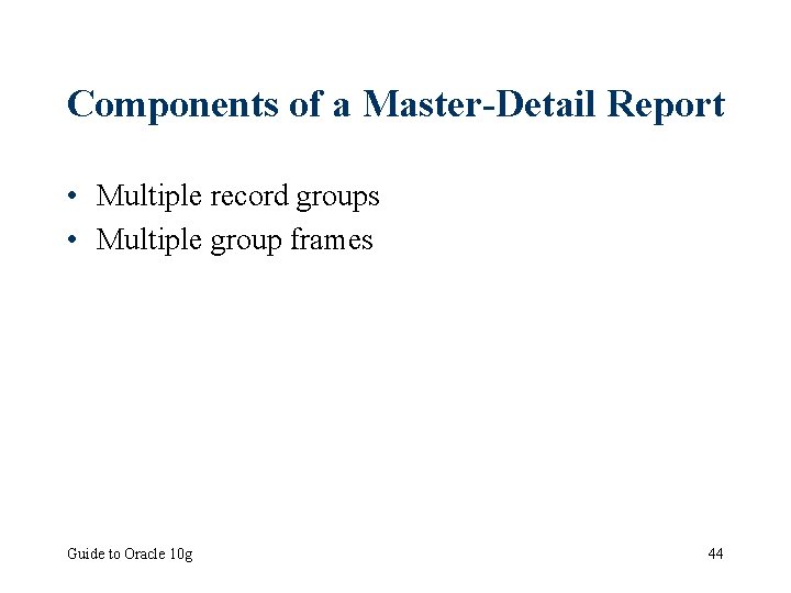 Components of a Master-Detail Report • Multiple record groups • Multiple group frames Guide