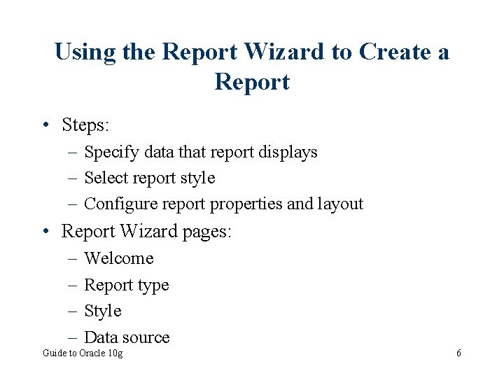 Using the Report Wizard to Create a Report • Steps: – Specify data that