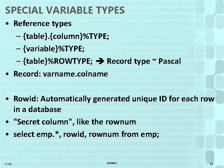 SPECIAL VARIABLE TYPES • Reference types – {table}. {column}%TYPE; – {variable}%TYPE; – {table}%ROWTYPE; Record
