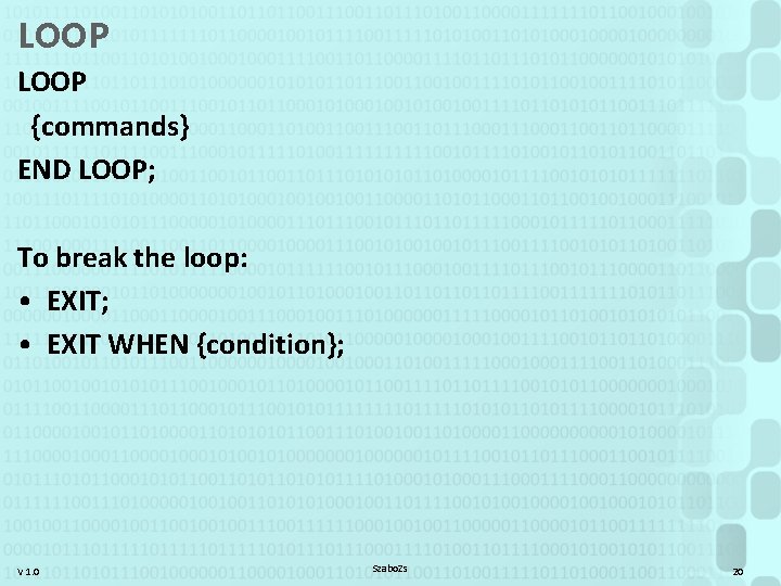 LOOP {commands} END LOOP; To break the loop: • EXIT; • EXIT WHEN {condition};