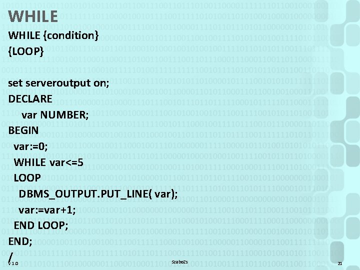 WHILE {condition} {LOOP} set serveroutput on; DECLARE var NUMBER; BEGIN var: =0; WHILE var<=5
