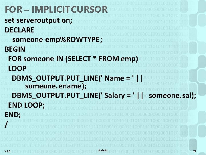 FOR – IMPLICIT CURSOR set serveroutput on; DECLARE someone emp%ROWTYPE; BEGIN FOR someone IN