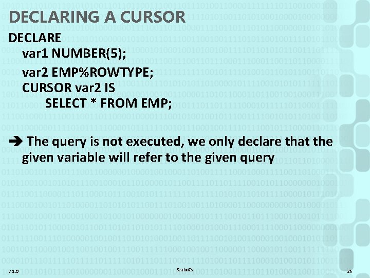 DECLARING A CURSOR DECLARE var 1 NUMBER(5); var 2 EMP%ROWTYPE; CURSOR var 2 IS