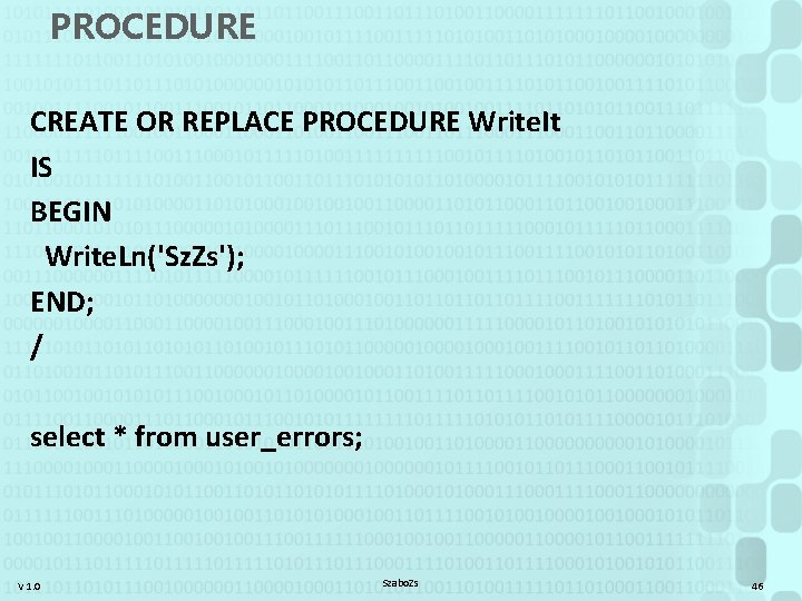 PROCEDURE CREATE OR REPLACE PROCEDURE Write. It IS BEGIN Write. Ln('Sz. Zs'); END; /