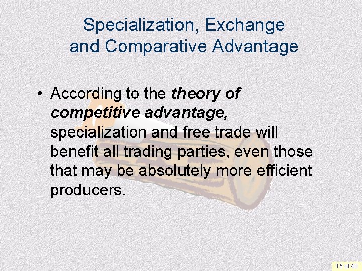 Specialization, Exchange and Comparative Advantage • According to theory of competitive advantage, specialization and