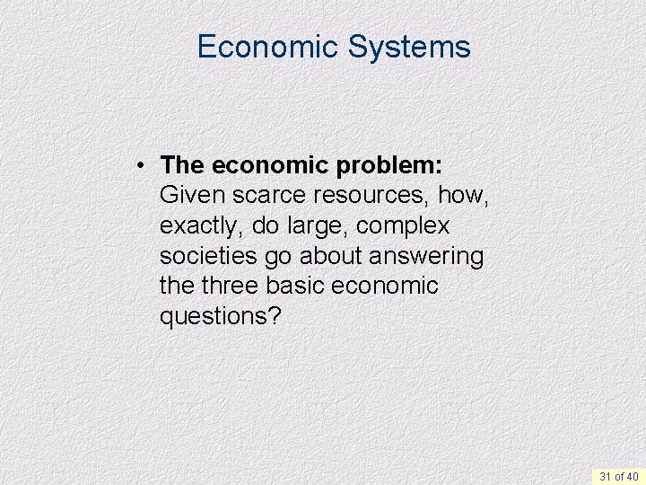 Economic Systems • The economic problem: Given scarce resources, how, exactly, do large, complex