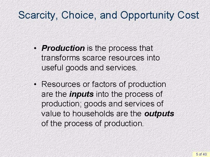 Scarcity, Choice, and Opportunity Cost • Production is the process that transforms scarce resources