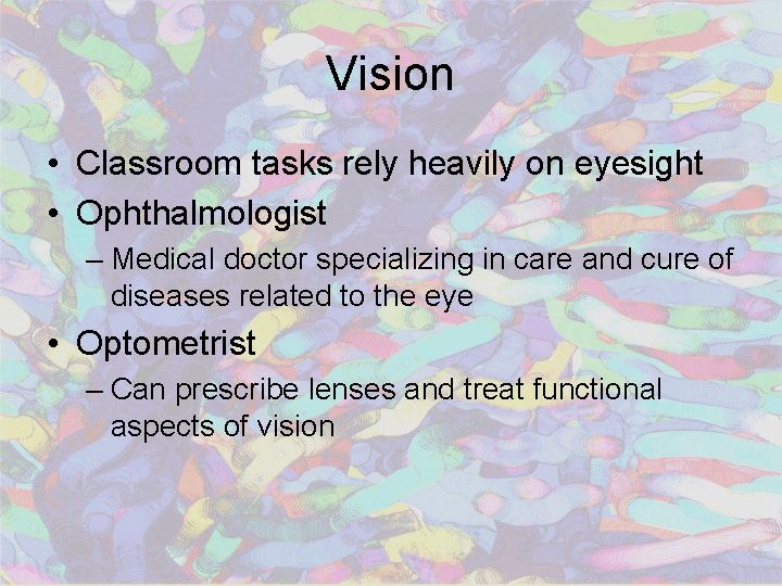 Vision • Classroom tasks rely heavily on eyesight • Ophthalmologist – Medical doctor specializing