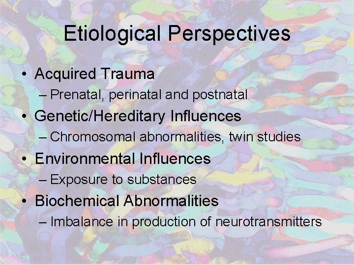 Etiological Perspectives • Acquired Trauma – Prenatal, perinatal and postnatal • Genetic/Hereditary Influences –