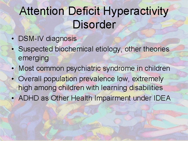 Attention Deficit Hyperactivity Disorder • DSM-IV diagnosis • Suspected biochemical etiology, other theories emerging