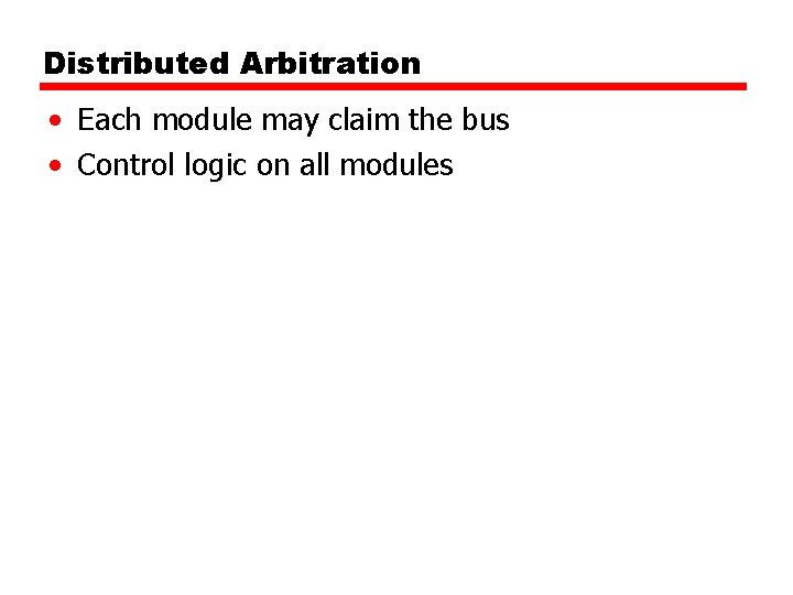 Distributed Arbitration • Each module may claim the bus • Control logic on all