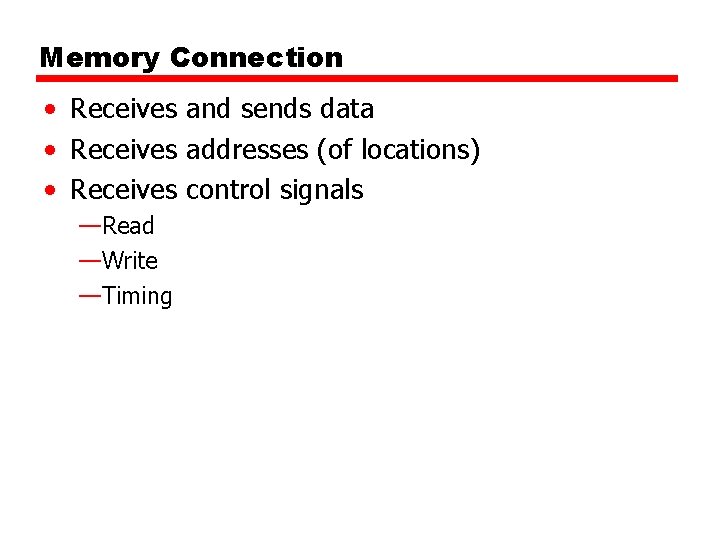 Memory Connection • Receives and sends data • Receives addresses (of locations) • Receives