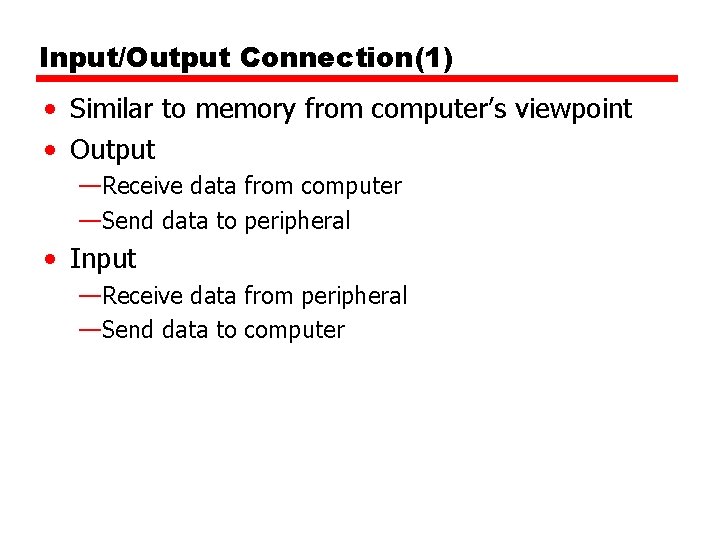 Input/Output Connection(1) • Similar to memory from computer’s viewpoint • Output —Receive data from