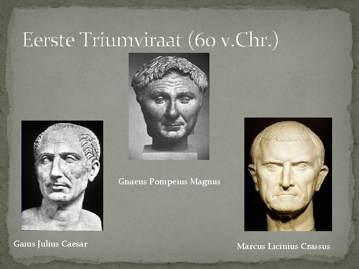 Eerste Triumviraat (60 v. Chr. ) Gnaeus Pompeius Magnus Gaius Julius Caesar Marcus Licinius